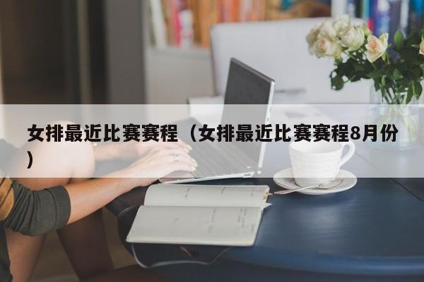 女排最近比赛赛程（女排最近比赛赛程8月份）