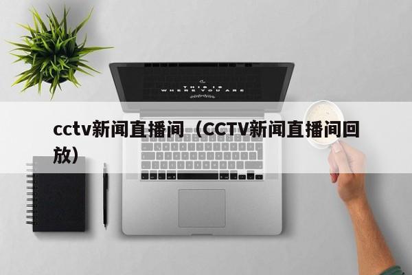 cctv新闻直播间（CCTV新闻直播间回放）