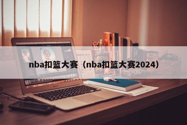 nba扣篮大赛（nba扣篮大赛2024）