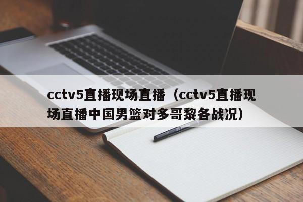 cctv5直播现场直播（cctv5直播现场直播中国男篮对多哥黎各战况）