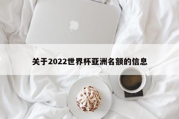 关于2022世界杯亚洲名额的信息